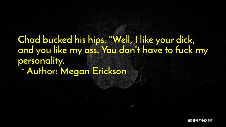 Megan Erickson Quotes: Chad Bucked His Hips. Well, I Like Your Dick, And You Like My Ass. You Don't Have To Fuck My