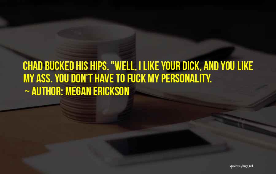 Megan Erickson Quotes: Chad Bucked His Hips. Well, I Like Your Dick, And You Like My Ass. You Don't Have To Fuck My