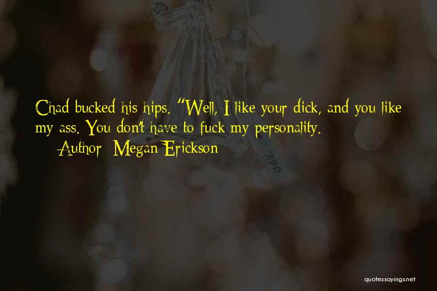Megan Erickson Quotes: Chad Bucked His Hips. Well, I Like Your Dick, And You Like My Ass. You Don't Have To Fuck My