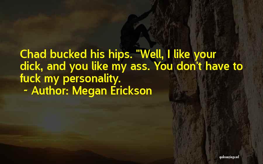 Megan Erickson Quotes: Chad Bucked His Hips. Well, I Like Your Dick, And You Like My Ass. You Don't Have To Fuck My