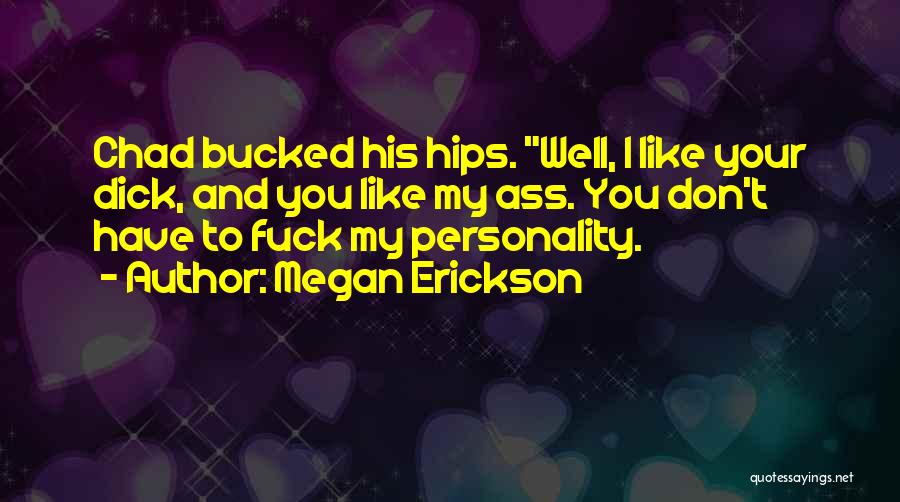 Megan Erickson Quotes: Chad Bucked His Hips. Well, I Like Your Dick, And You Like My Ass. You Don't Have To Fuck My