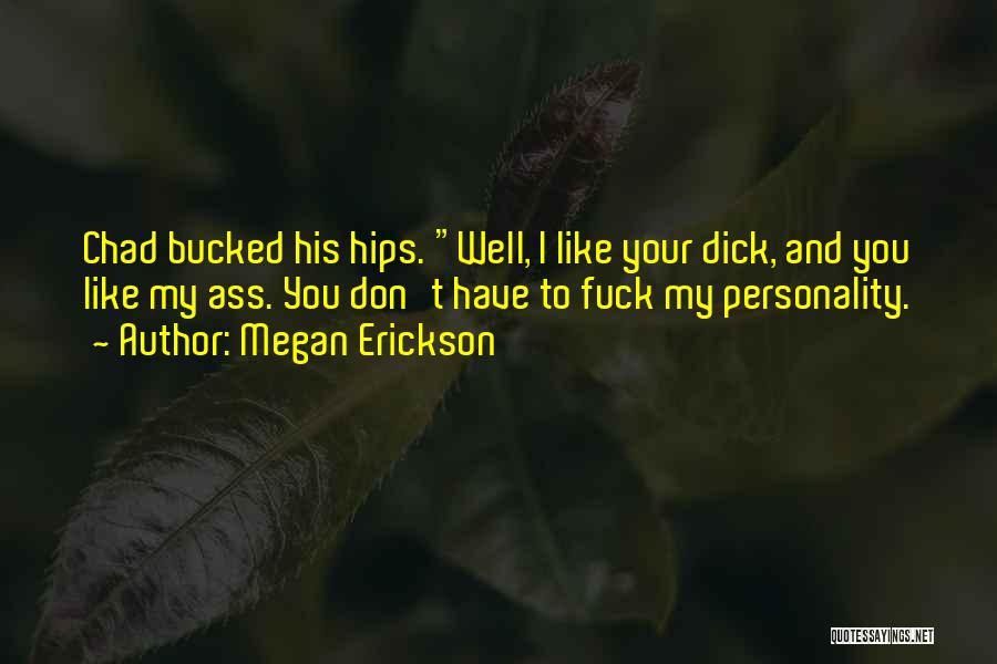 Megan Erickson Quotes: Chad Bucked His Hips. Well, I Like Your Dick, And You Like My Ass. You Don't Have To Fuck My