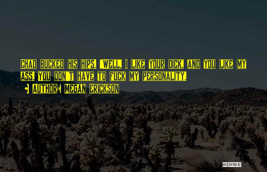Megan Erickson Quotes: Chad Bucked His Hips. Well, I Like Your Dick, And You Like My Ass. You Don't Have To Fuck My