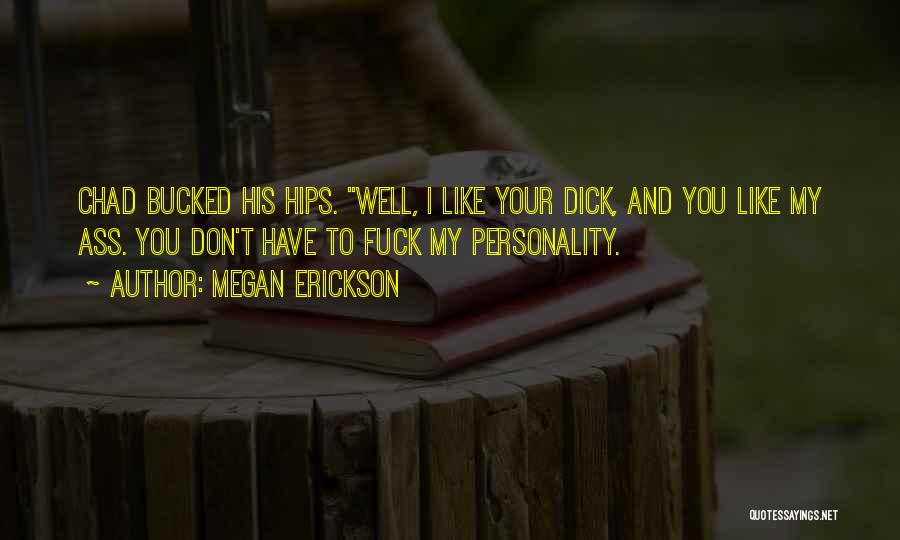Megan Erickson Quotes: Chad Bucked His Hips. Well, I Like Your Dick, And You Like My Ass. You Don't Have To Fuck My