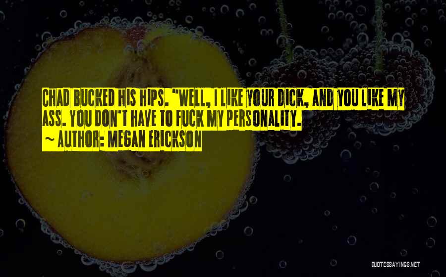 Megan Erickson Quotes: Chad Bucked His Hips. Well, I Like Your Dick, And You Like My Ass. You Don't Have To Fuck My