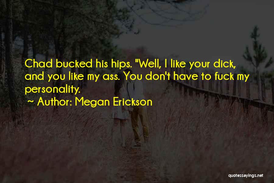 Megan Erickson Quotes: Chad Bucked His Hips. Well, I Like Your Dick, And You Like My Ass. You Don't Have To Fuck My