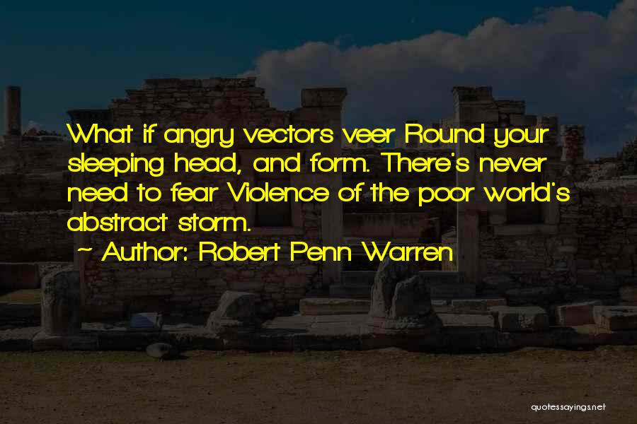 Robert Penn Warren Quotes: What If Angry Vectors Veer Round Your Sleeping Head, And Form. There's Never Need To Fear Violence Of The Poor