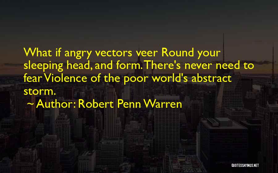 Robert Penn Warren Quotes: What If Angry Vectors Veer Round Your Sleeping Head, And Form. There's Never Need To Fear Violence Of The Poor