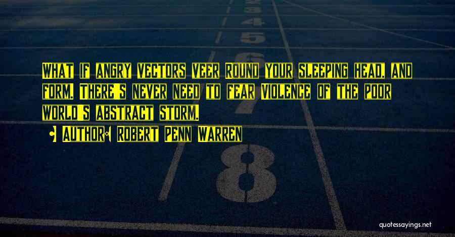 Robert Penn Warren Quotes: What If Angry Vectors Veer Round Your Sleeping Head, And Form. There's Never Need To Fear Violence Of The Poor