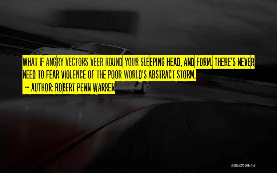 Robert Penn Warren Quotes: What If Angry Vectors Veer Round Your Sleeping Head, And Form. There's Never Need To Fear Violence Of The Poor