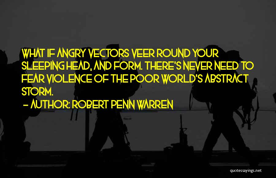 Robert Penn Warren Quotes: What If Angry Vectors Veer Round Your Sleeping Head, And Form. There's Never Need To Fear Violence Of The Poor