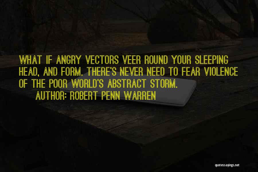 Robert Penn Warren Quotes: What If Angry Vectors Veer Round Your Sleeping Head, And Form. There's Never Need To Fear Violence Of The Poor