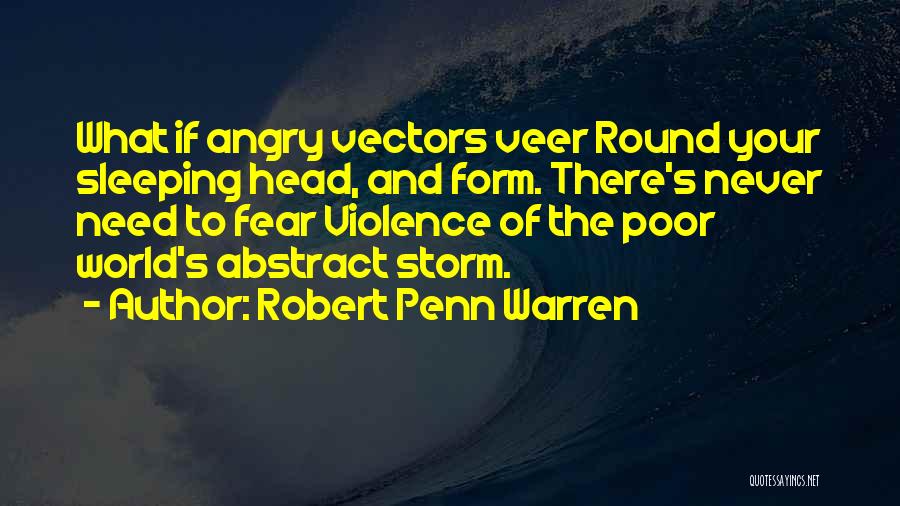 Robert Penn Warren Quotes: What If Angry Vectors Veer Round Your Sleeping Head, And Form. There's Never Need To Fear Violence Of The Poor