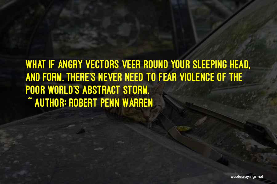 Robert Penn Warren Quotes: What If Angry Vectors Veer Round Your Sleeping Head, And Form. There's Never Need To Fear Violence Of The Poor