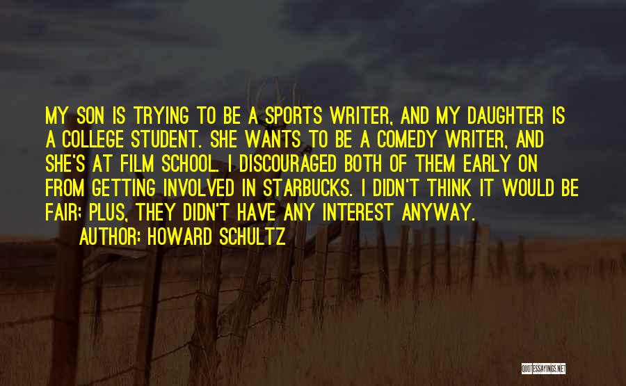 Howard Schultz Quotes: My Son Is Trying To Be A Sports Writer, And My Daughter Is A College Student. She Wants To Be