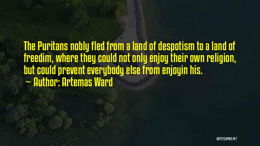 Artemas Ward Quotes: The Puritans Nobly Fled From A Land Of Despotism To A Land Of Freedim, Where They Could Not Only Enjoy