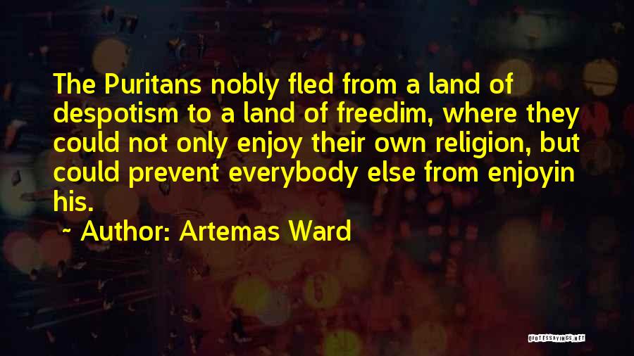 Artemas Ward Quotes: The Puritans Nobly Fled From A Land Of Despotism To A Land Of Freedim, Where They Could Not Only Enjoy