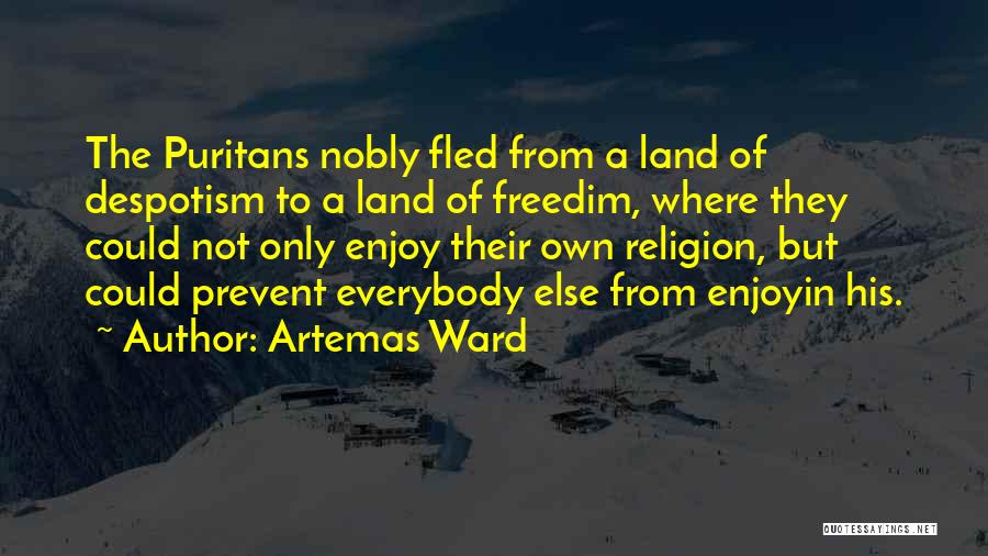 Artemas Ward Quotes: The Puritans Nobly Fled From A Land Of Despotism To A Land Of Freedim, Where They Could Not Only Enjoy
