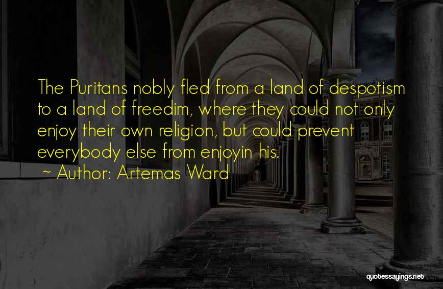 Artemas Ward Quotes: The Puritans Nobly Fled From A Land Of Despotism To A Land Of Freedim, Where They Could Not Only Enjoy