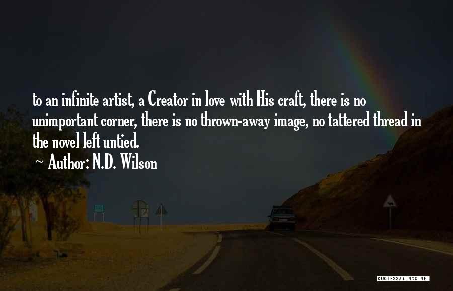 N.D. Wilson Quotes: To An Infinite Artist, A Creator In Love With His Craft, There Is No Unimportant Corner, There Is No Thrown-away