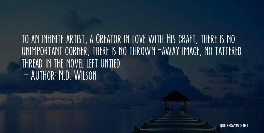 N.D. Wilson Quotes: To An Infinite Artist, A Creator In Love With His Craft, There Is No Unimportant Corner, There Is No Thrown-away