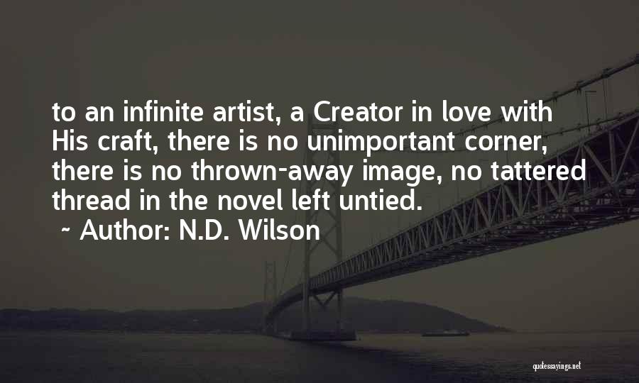 N.D. Wilson Quotes: To An Infinite Artist, A Creator In Love With His Craft, There Is No Unimportant Corner, There Is No Thrown-away