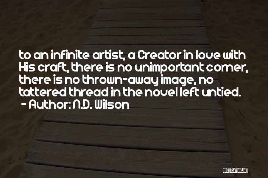 N.D. Wilson Quotes: To An Infinite Artist, A Creator In Love With His Craft, There Is No Unimportant Corner, There Is No Thrown-away