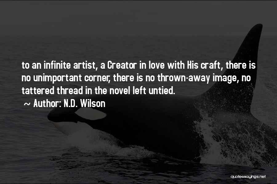 N.D. Wilson Quotes: To An Infinite Artist, A Creator In Love With His Craft, There Is No Unimportant Corner, There Is No Thrown-away