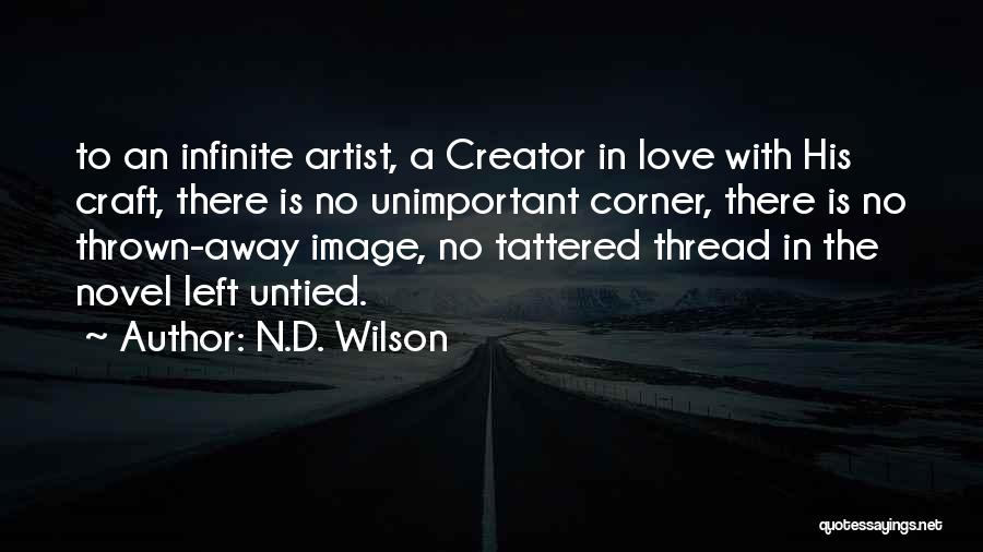 N.D. Wilson Quotes: To An Infinite Artist, A Creator In Love With His Craft, There Is No Unimportant Corner, There Is No Thrown-away