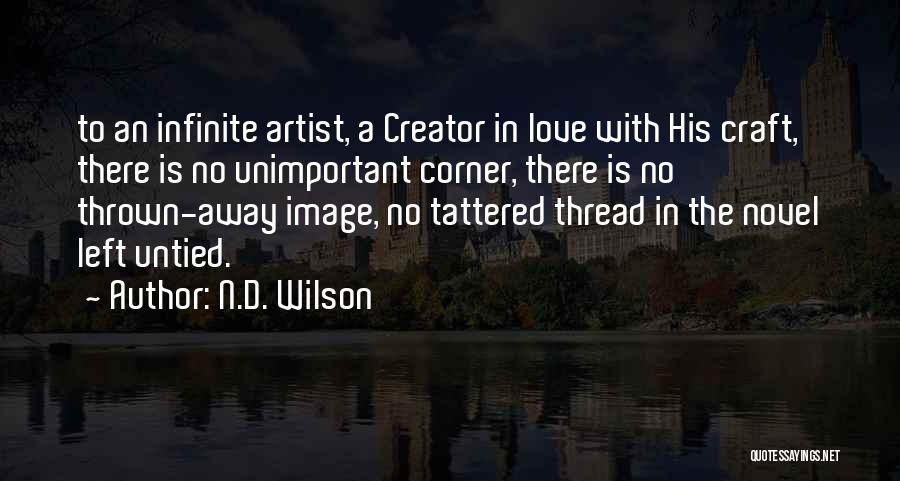 N.D. Wilson Quotes: To An Infinite Artist, A Creator In Love With His Craft, There Is No Unimportant Corner, There Is No Thrown-away