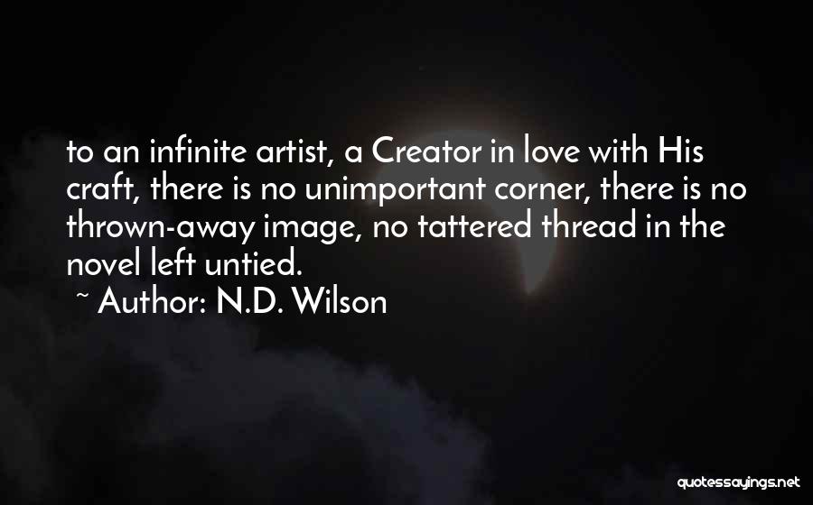 N.D. Wilson Quotes: To An Infinite Artist, A Creator In Love With His Craft, There Is No Unimportant Corner, There Is No Thrown-away