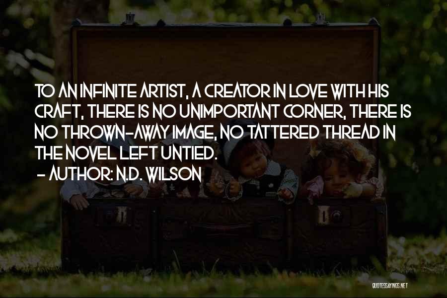 N.D. Wilson Quotes: To An Infinite Artist, A Creator In Love With His Craft, There Is No Unimportant Corner, There Is No Thrown-away