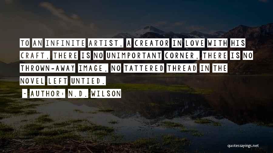 N.D. Wilson Quotes: To An Infinite Artist, A Creator In Love With His Craft, There Is No Unimportant Corner, There Is No Thrown-away