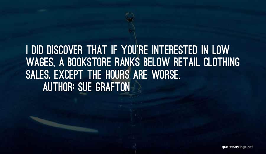 Sue Grafton Quotes: I Did Discover That If You're Interested In Low Wages, A Bookstore Ranks Below Retail Clothing Sales, Except The Hours