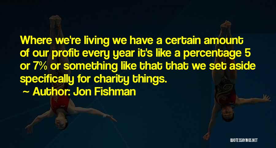 Jon Fishman Quotes: Where We're Living We Have A Certain Amount Of Our Profit Every Year It's Like A Percentage 5 Or 7%