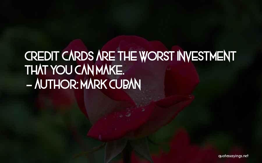 Mark Cuban Quotes: Credit Cards Are The Worst Investment That You Can Make.