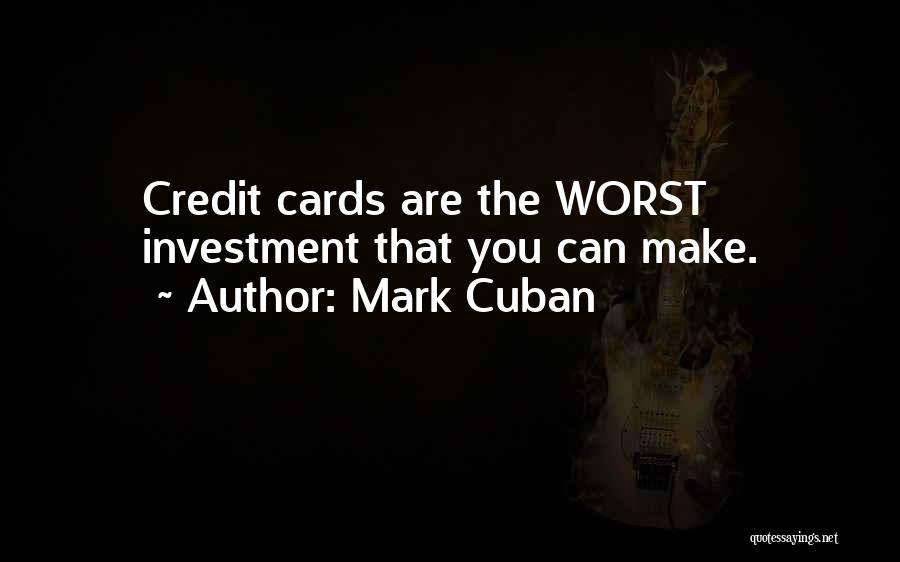Mark Cuban Quotes: Credit Cards Are The Worst Investment That You Can Make.