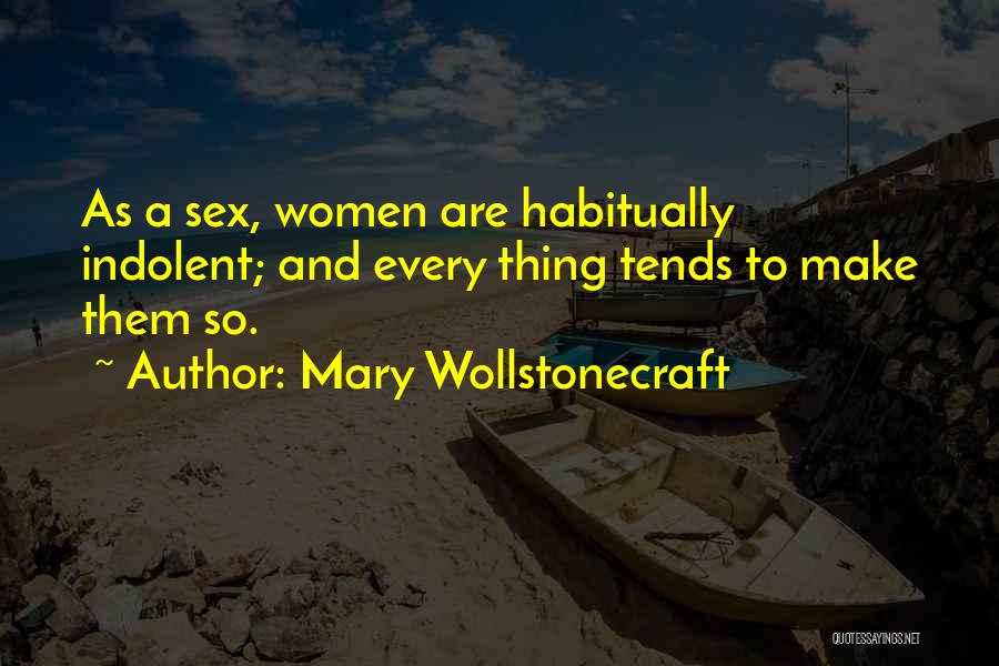 Mary Wollstonecraft Quotes: As A Sex, Women Are Habitually Indolent; And Every Thing Tends To Make Them So.