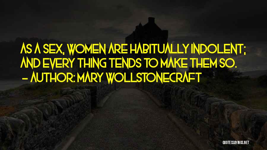 Mary Wollstonecraft Quotes: As A Sex, Women Are Habitually Indolent; And Every Thing Tends To Make Them So.