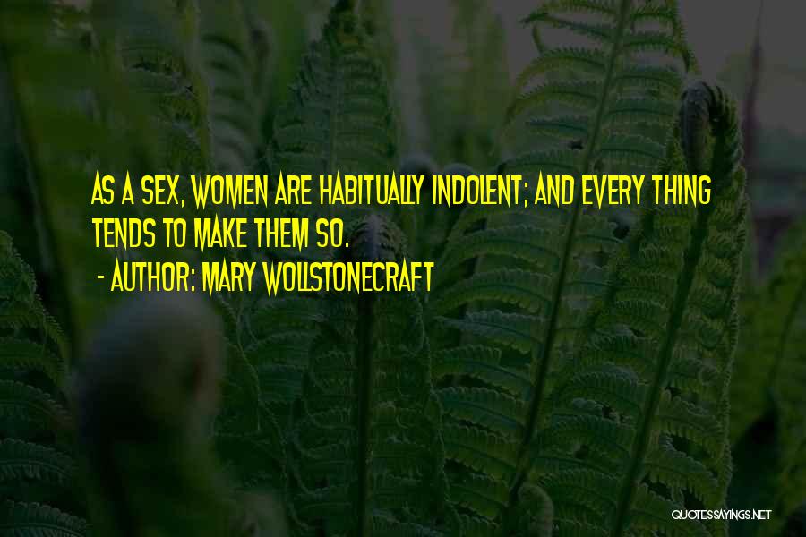 Mary Wollstonecraft Quotes: As A Sex, Women Are Habitually Indolent; And Every Thing Tends To Make Them So.