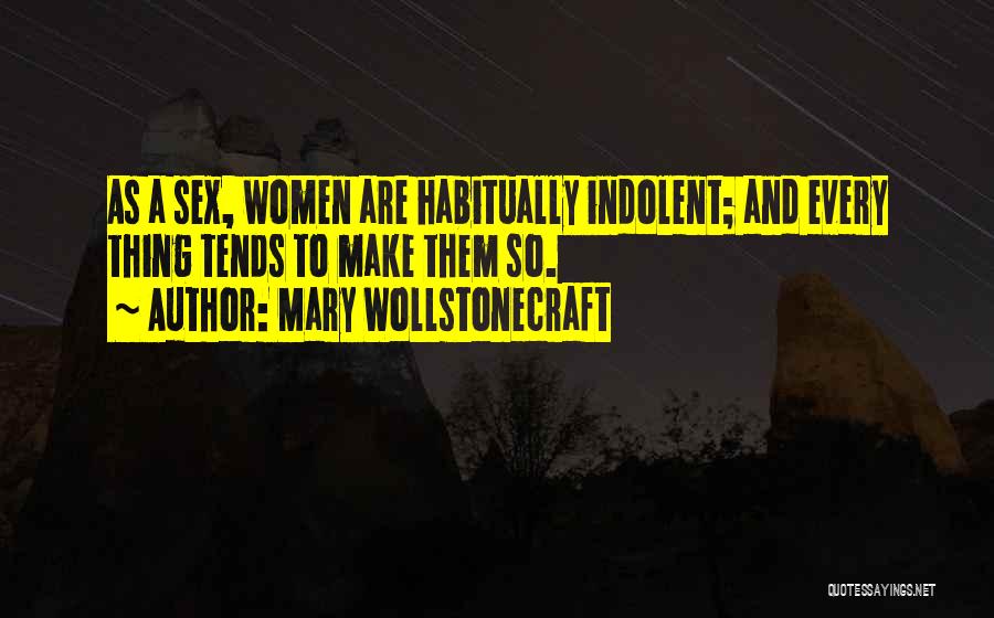 Mary Wollstonecraft Quotes: As A Sex, Women Are Habitually Indolent; And Every Thing Tends To Make Them So.