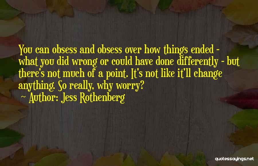 Jess Rothenberg Quotes: You Can Obsess And Obsess Over How Things Ended - What You Did Wrong Or Could Have Done Differently -