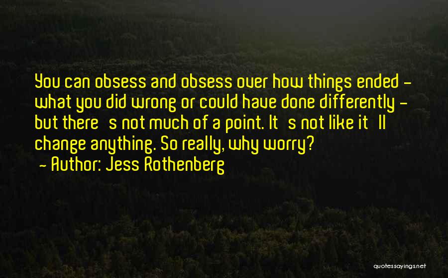 Jess Rothenberg Quotes: You Can Obsess And Obsess Over How Things Ended - What You Did Wrong Or Could Have Done Differently -