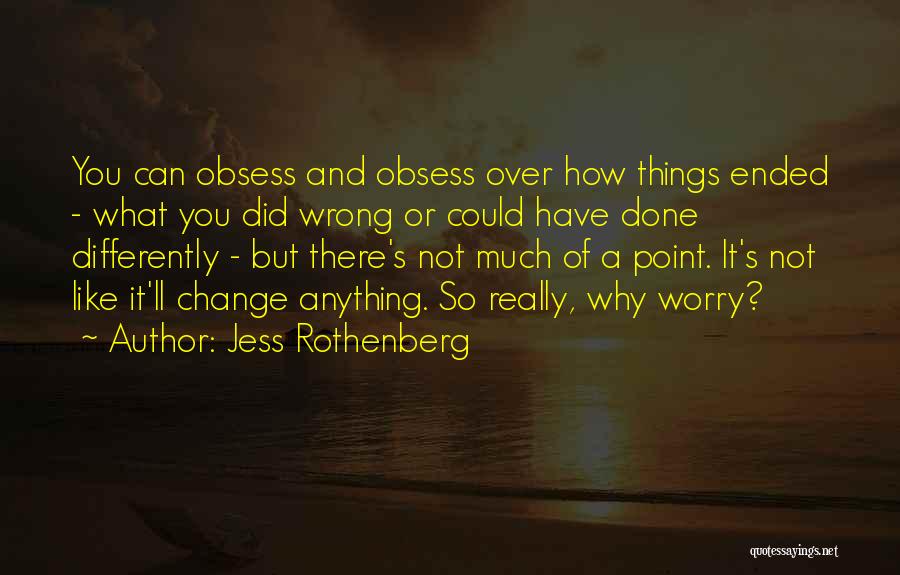 Jess Rothenberg Quotes: You Can Obsess And Obsess Over How Things Ended - What You Did Wrong Or Could Have Done Differently -