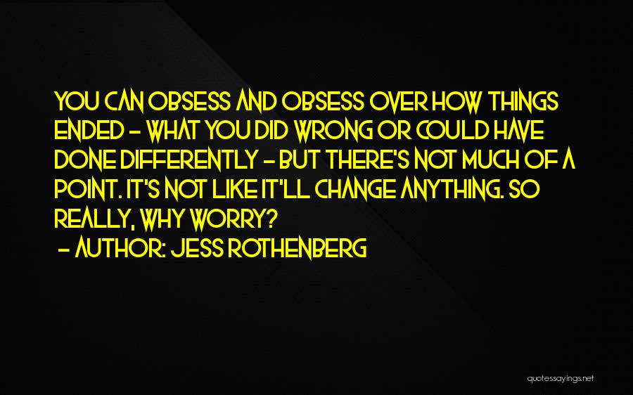 Jess Rothenberg Quotes: You Can Obsess And Obsess Over How Things Ended - What You Did Wrong Or Could Have Done Differently -