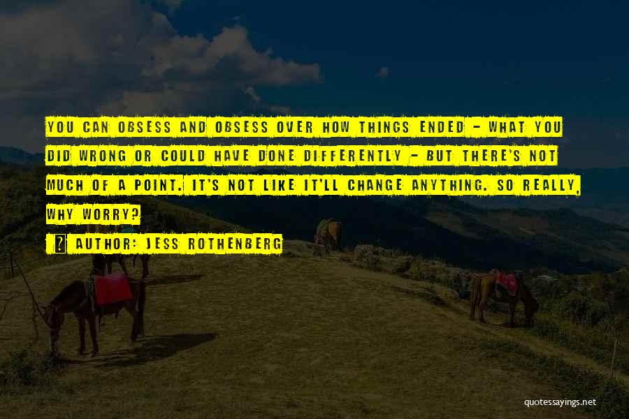 Jess Rothenberg Quotes: You Can Obsess And Obsess Over How Things Ended - What You Did Wrong Or Could Have Done Differently -