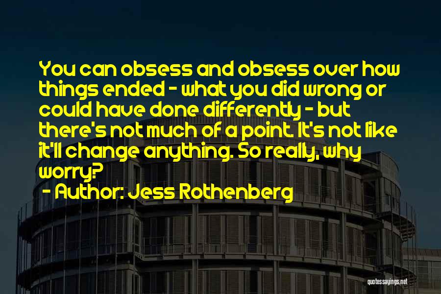 Jess Rothenberg Quotes: You Can Obsess And Obsess Over How Things Ended - What You Did Wrong Or Could Have Done Differently -