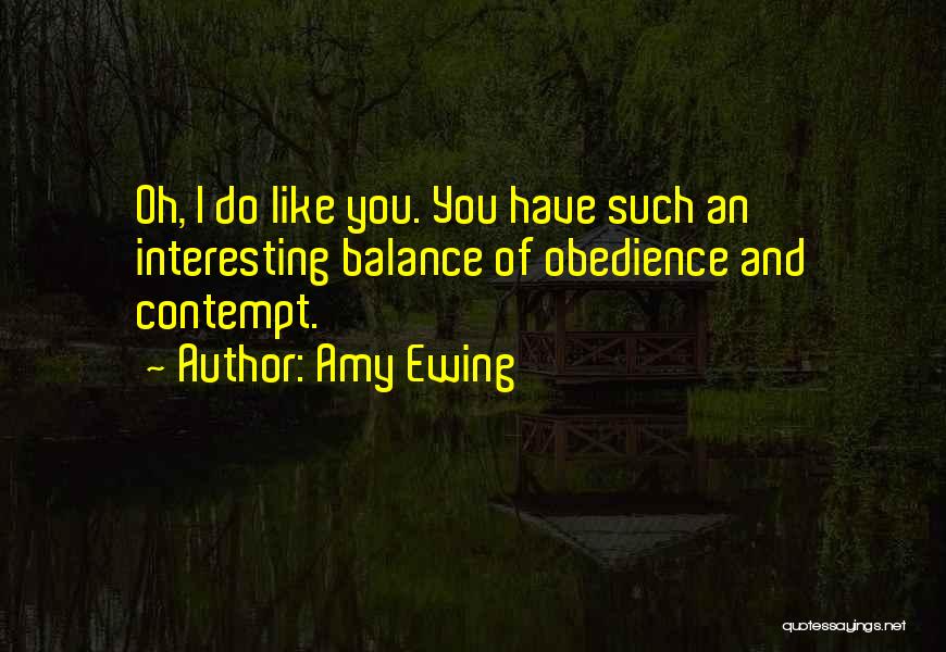 Amy Ewing Quotes: Oh, I Do Like You. You Have Such An Interesting Balance Of Obedience And Contempt.
