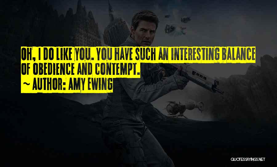 Amy Ewing Quotes: Oh, I Do Like You. You Have Such An Interesting Balance Of Obedience And Contempt.