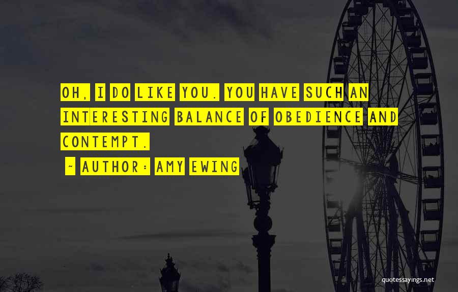 Amy Ewing Quotes: Oh, I Do Like You. You Have Such An Interesting Balance Of Obedience And Contempt.